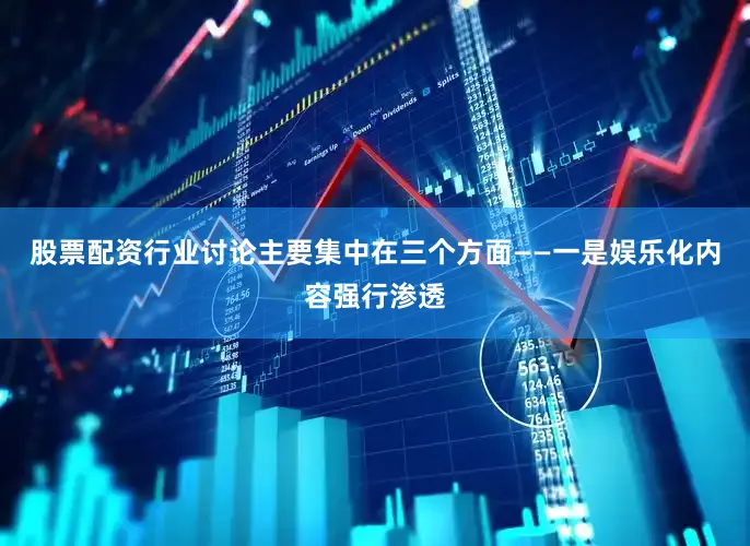 股票配资行业讨论主要集中在三个方面——一是娱乐化内容强行渗透