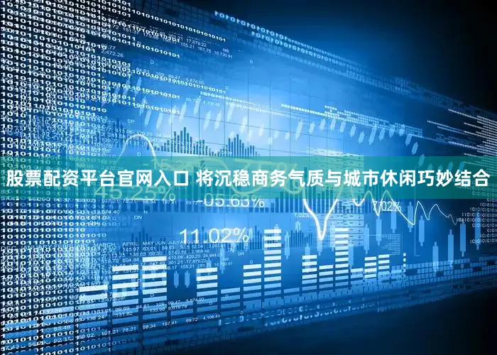 股票配资平台官网入口 将沉稳商务气质与城市休闲巧妙结合