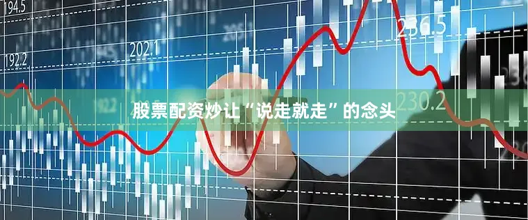 股票配资炒让“说走就走”的念头