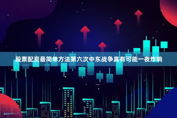股票配资最简单方法第六次中东战争真有可能一夜炸响