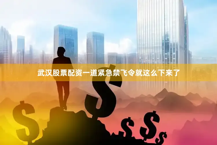 武汉股票配资一道紧急禁飞令就这么下来了