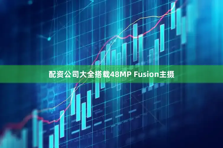 配资公司大全搭载48MP Fusion主摄