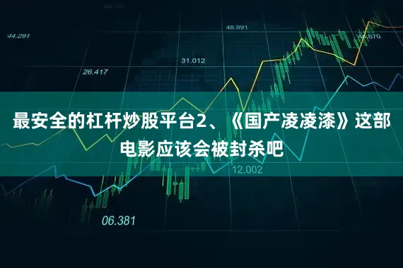 最安全的杠杆炒股平台2、《国产凌凌漆》这部电影应该会被封杀吧