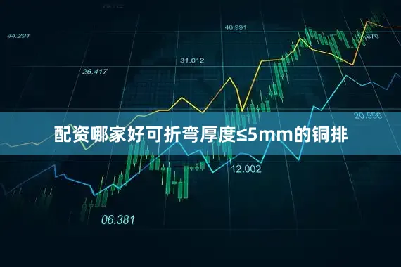 配资哪家好可折弯厚度≤5mm的铜排
