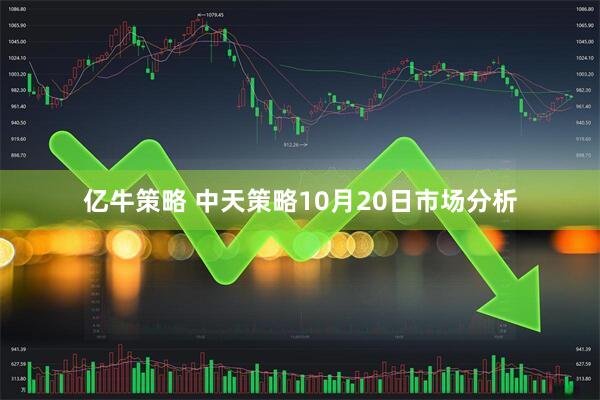 亿牛策略 中天策略10月20日市场分析