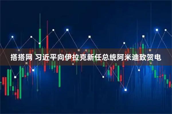 搭搭网 习近平向伊拉克新任总统阿米迪致贺电