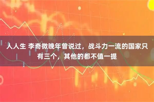 人人生 李奇微晚年曾说过，战斗力一流的国家只有三个，其他的都不值一提